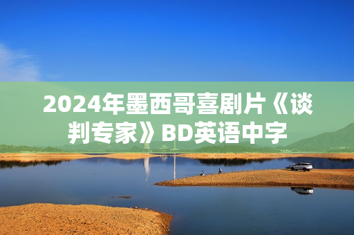2024年墨西哥喜剧片《谈判专家》BD英语中字 2024年墨西哥喜剧片《谈判专家》BD英语中字