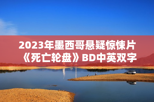 2023年墨西哥悬疑惊悚片《死亡轮盘》BD中英双字 2023年墨西哥悬疑惊悚片《死亡轮盘》BD中英双字