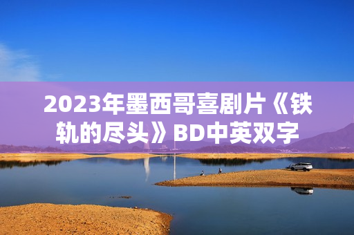2023年墨西哥喜剧片《铁轨的尽头》BD中英双字