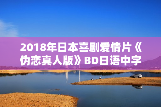 2018年日本喜剧爱情片《伪恋真人版》BD日语中字