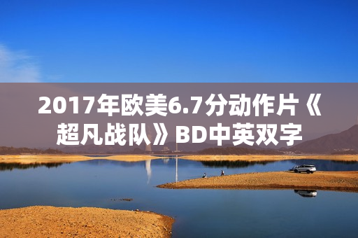2017年欧美6.7分动作片《超凡战队》BD中英双字