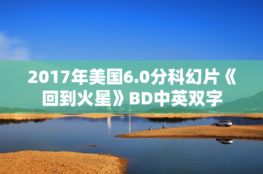 2017年美国6.0分科幻片《回到火星》BD中英双字