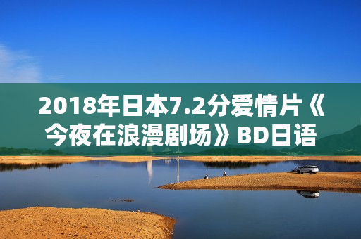 2018年日本7.2分爱情片《今夜在浪漫剧场》BD日语中字