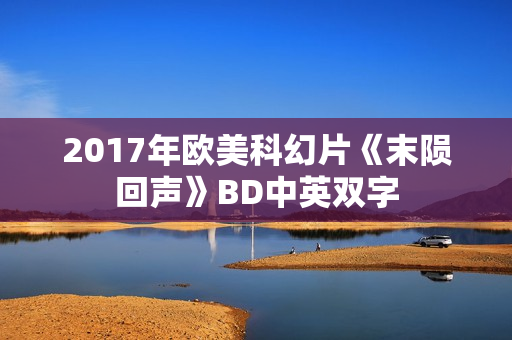 2017年欧美科幻片《末陨回声》BD中英双字