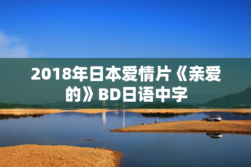 2018年日本爱情片《亲爱的》BD日语中字