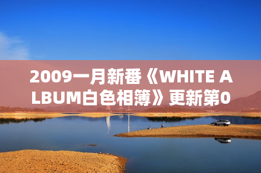 2009一月新番《WHITE ALBUM白色相簿》更新第02话