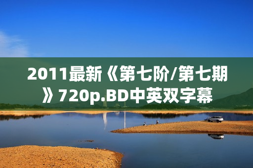 2011最新《第七阶/第七期》720p.BD中英双字幕