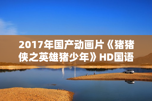2017年国产动画片《猪猪侠之英雄猪少年》HD国语中字