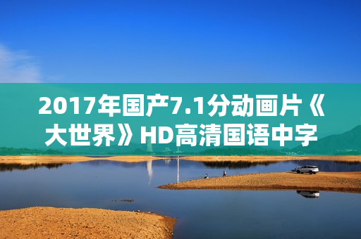 2017年国产7.1分动画片《大世界》HD高清国语中字