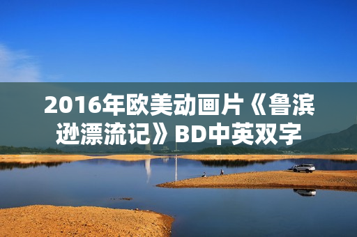 2016年欧美动画片《鲁滨逊漂流记》BD中英双字