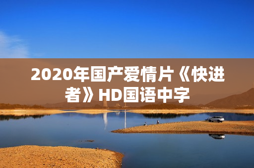 2020年国产爱情片《快进者》HD国语中字