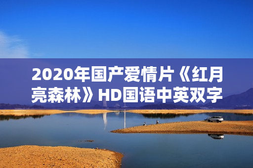 2020年国产爱情片《红月亮森林》HD国语中英双字