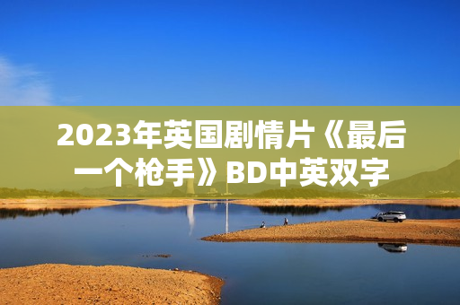 2023年英国剧情片《最后一个枪手》BD中英双字