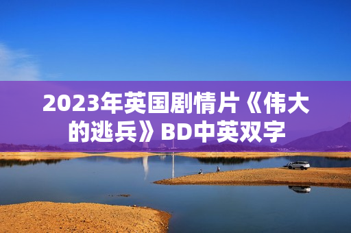 2023年英国剧情片《伟大的逃兵》BD中英双字