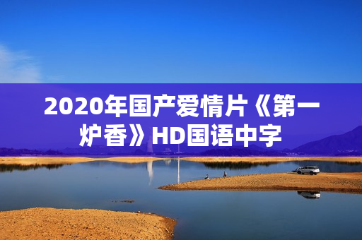 2020年国产爱情片《第一炉香》HD国语中字