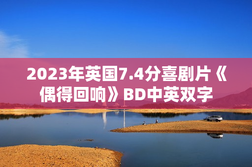 2023年英国7.4分喜剧片《偶得回响》BD中英双字