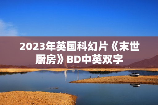 2023年英国科幻片《末世厨房》BD中英双字