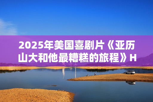 2025年美国喜剧片《亚历山大和他最糟糕的旅程》HD英语中字