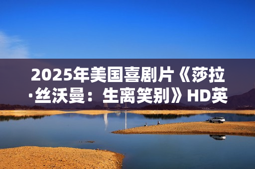 2025年美国喜剧片《莎拉·丝沃曼：生离笑别》HD英语中字