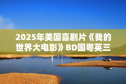2025年美国喜剧片《我的世界大电影》BD国粤英三语中英双字