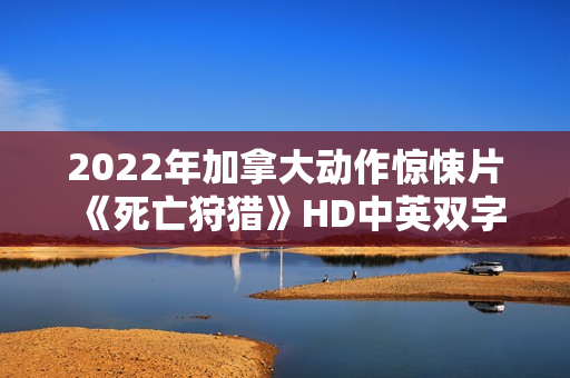 2022年加拿大动作惊悚片《死亡狩猎》HD中英双字