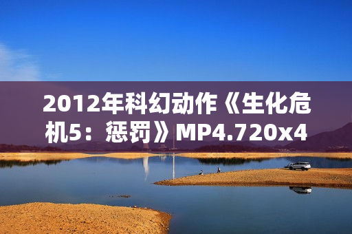 2012年科幻动作《生化危机5：惩罚》MP4.720x404.中文字幕