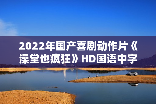 2022年国产喜剧动作片《澡堂也疯狂》HD国语中字
