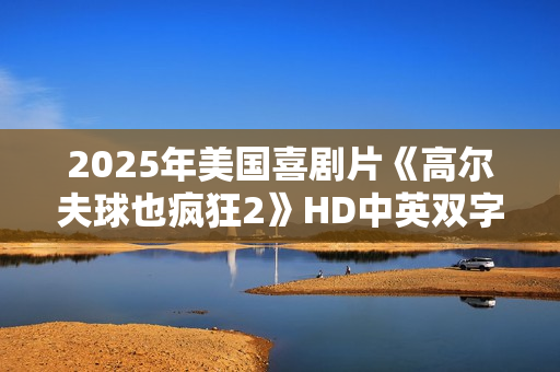 2025年美国喜剧片《高尔夫球也疯狂2》HD中英双字