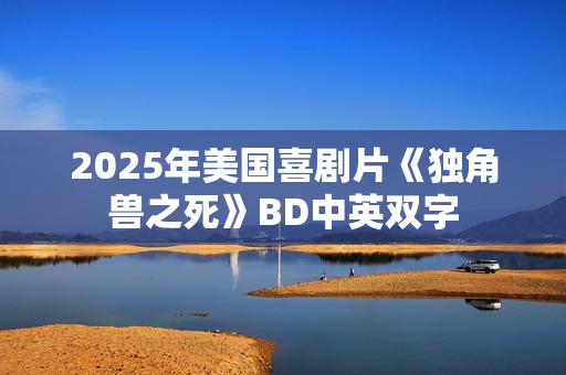 2025年美国喜剧片《独角兽之死》BD中英双字