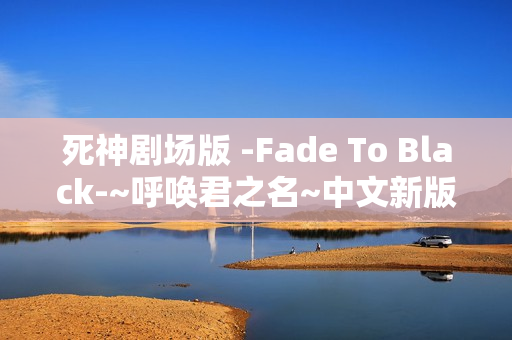 死神剧场版 -Fade To Black-~呼唤君之名~中文新版预告+完整OP