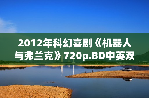 2012年科幻喜剧《机器人与弗兰克》720p.BD中英双字幕