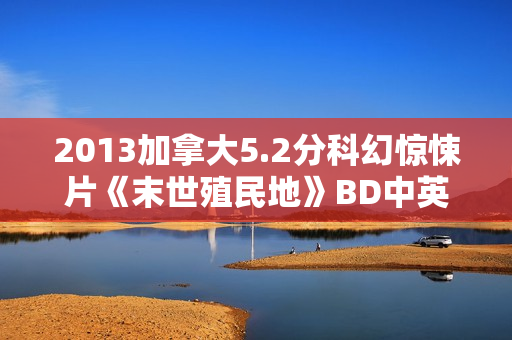 2013加拿大5.2分科幻惊悚片《末世殖民地》BD中英双字