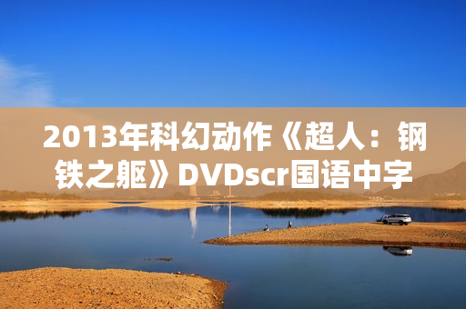 2013年科幻动作《超人：钢铁之躯》DVDscr国语中字