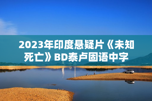 2023年印度悬疑片《未知死亡》BD泰卢固语中字
