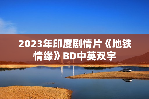 2023年印度剧情片《地铁情缘》BD中英双字