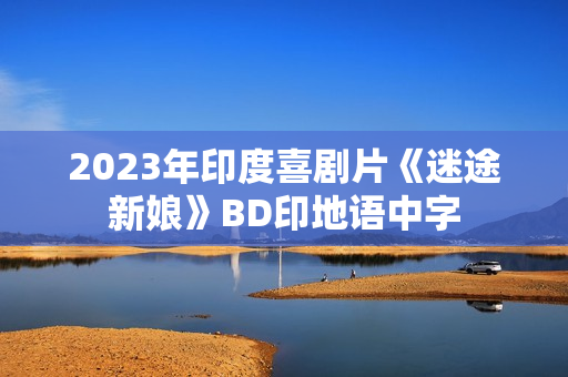 2023年印度喜剧片《迷途新娘》BD印地语中字