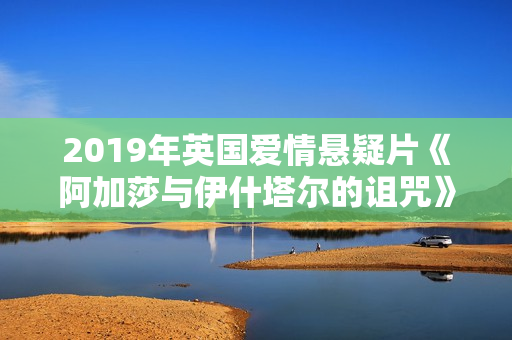 2019年英国爱情悬疑片《阿加莎与伊什塔尔的诅咒》BD中英双字