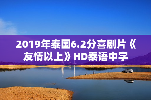 2019年泰国6.2分喜剧片《友情以上》HD泰语中字