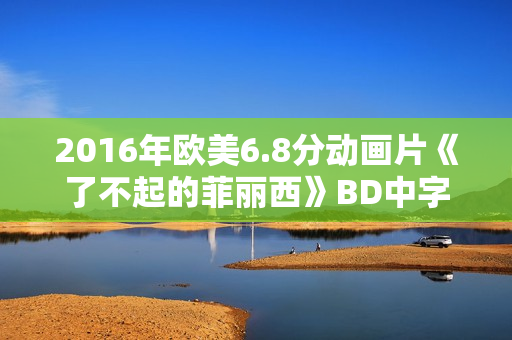 2016年欧美6.8分动画片《了不起的菲丽西》BD中字