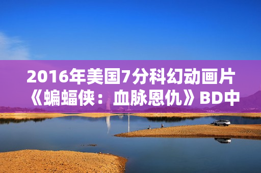 2016年美国7分科幻动画片《蝙蝠侠：血脉恩仇》BD中英双字