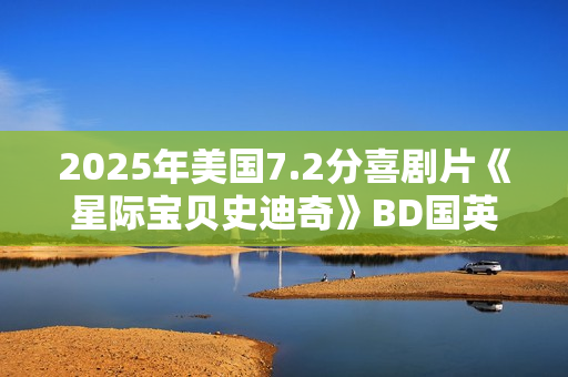 2025年美国7.2分喜剧片《星际宝贝史迪奇》BD国英双语中英双字