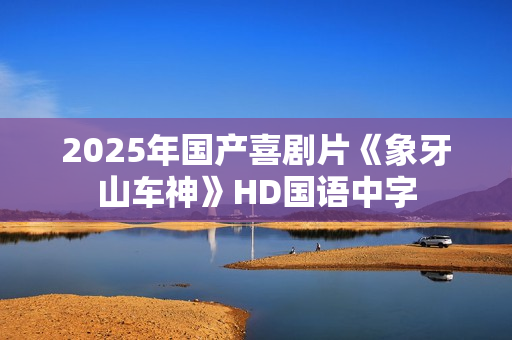 2025年国产喜剧片《象牙山车神》HD国语中字