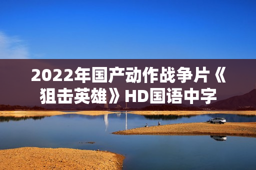 2022年国产动作战争片《狙击英雄》HD国语中字