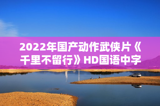 2022年国产动作武侠片《千里不留行》HD国语中字