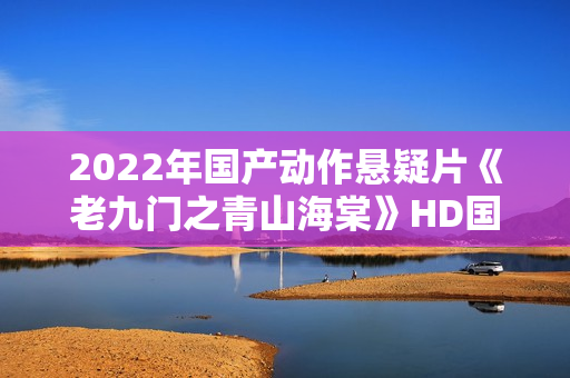 2022年国产动作悬疑片《老九门之青山海棠》HD国语中字