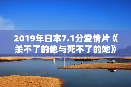 2019年日本7.1分爱情片《杀不了的他与死不了的她》BD日语中字
