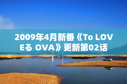 2009年4月新番《To LOVEる OVA》更新第02话
