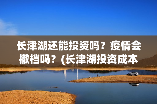 长津湖还能投资吗？疫情会撤档吗？(长津湖投资成本13亿)
