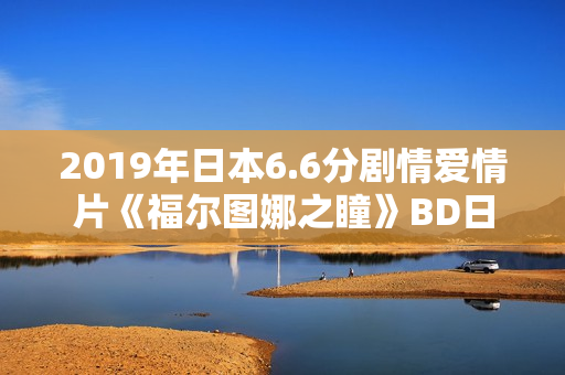 2019年日本6.6分剧情爱情片《福尔图娜之瞳》BD日语中字