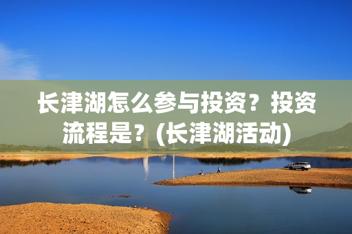 长津湖怎么参与投资？投资流程是？(长津湖活动)